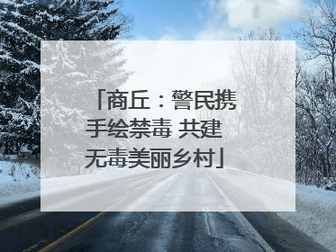 商丘：警民携手绘禁毒 共建无毒美丽乡村