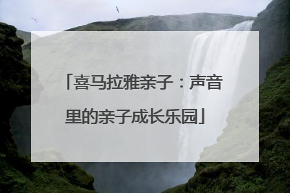 喜马拉雅亲子：声音里的亲子成长乐园