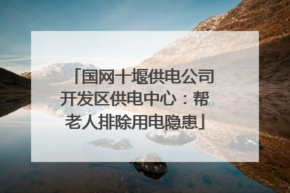 国网十堰供电公司开发区供电中心：帮老人排除用电隐患
