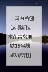 国内首创 这项新技术在青岛地铁15号线成功应用