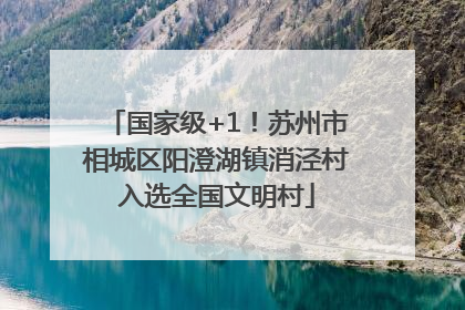 国家级+1！苏州市相城区阳澄湖镇消泾村入选全国文明村
