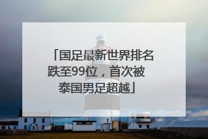 国足最新世界排名跌至99位，首次被泰国男足超越