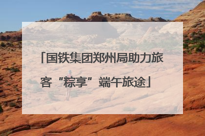 国铁集团郑州局助力旅客“粽享”端午旅途