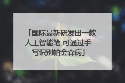 国际最新研发出一款人工智能笔 可通过手写识别帕金森病
