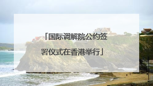 国际调解院公约签署仪式在香港举行