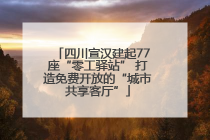 四川宣汉建起77座“零工驿站” 打造免费开放的“城市共享客厅”