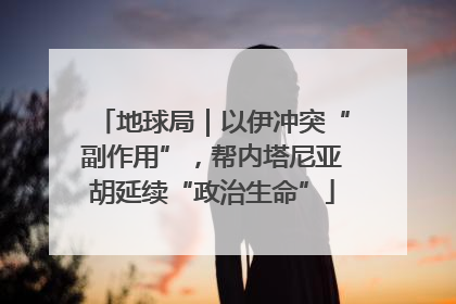 地球局｜以伊冲突“副作用”，帮内塔尼亚胡延续“政治生命”