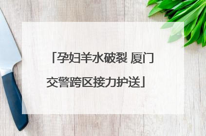 孕妇羊水破裂 厦门交警跨区接力护送