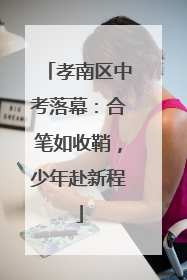 孝南区中考落幕：合笔如收鞘，少年赴新程