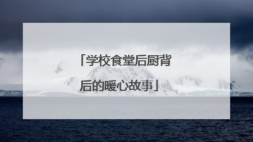 学校食堂后厨背后的暖心故事