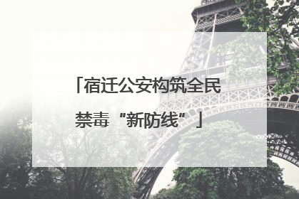 宿迁公安构筑全民禁毒“新防线”
