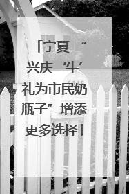 宁夏 “兴庆‘牛’礼为市民奶瓶子”增添更多选择