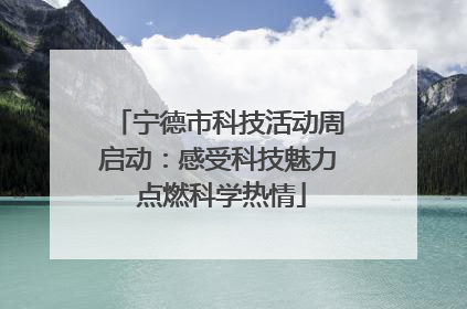 宁德市科技活动周启动：感受科技魅力 点燃科学热情