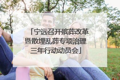 宁远召开殡葬改革暨散埋乱葬专项治理三年行动动员会