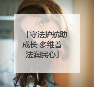 守法护航助成长 多维普法润民心