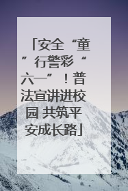 安全“童”行警彩“六一”！普法宣讲进校园 共筑平安成长路