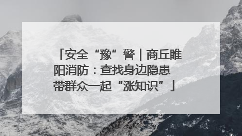 安全“豫”警｜商丘睢阳消防：查找身边隐患 带群众一起“涨知识”