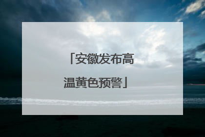 安徽发布高温黄色预警