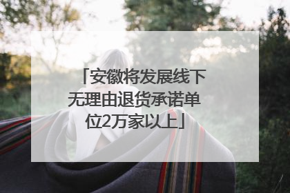 安徽将发展线下无理由退货承诺单位2万家以上