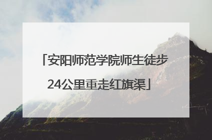安阳师范学院师生徒步24公里重走红旗渠
