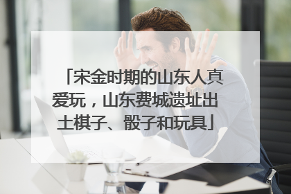 宋金时期的山东人真爱玩，山东费城遗址出土棋子、骰子和玩具
