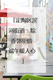 定陶区滨河街道：粽香邻里情 端午暖人心