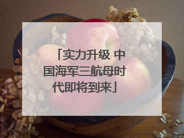 实力升级 中国海军三航母时代即将到来