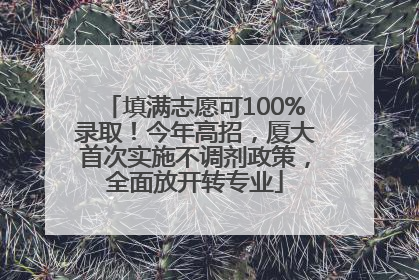 填满志愿可100%录取！今年高招，厦大首次实施不调剂政策，全面放开转专业
