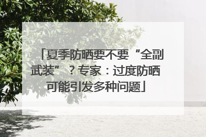夏季防晒要不要“全副武装”？专家：过度防晒可能引发多种问题