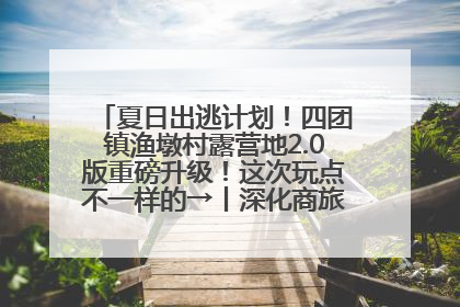 夏日出逃计划！四团镇渔墩村露营地2.0版重磅升级！这次玩点不一样的→丨深化商旅文体农展融合