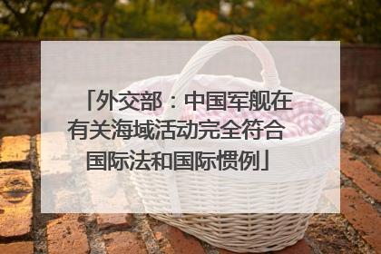 外交部：中国军舰在有关海域活动完全符合国际法和国际惯例