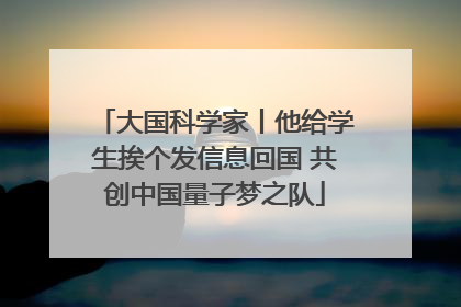 大国科学家丨他给学生挨个发信息回国 共创中国量子梦之队