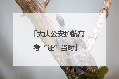 大庆公安护航高考“证”当时