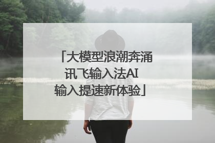 大模型浪潮奔涌 讯飞输入法AI输入提速新体验