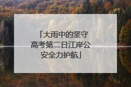 大雨中的坚守 高考第二日江岸公安全力护航