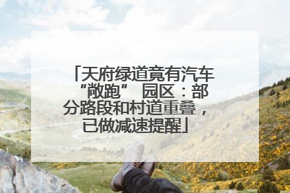 天府绿道竟有汽车“敞跑” 园区：部分路段和村道重叠，已做减速提醒
