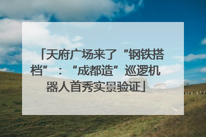 天府广场来了“钢铁搭档”：“成都造”巡逻机器人首秀实景验证