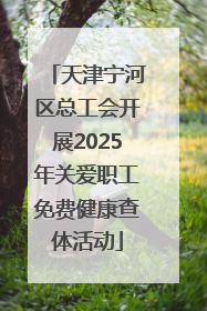 天津宁河区总工会开展2025年关爱职工免费健康查体活动