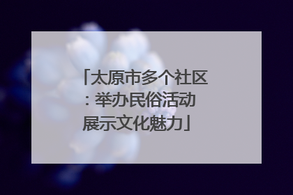 太原市多个社区：举办民俗活动 展示文化魅力
