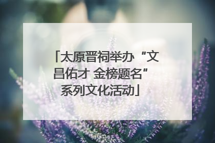 太原晋祠举办“文昌佑才 金榜题名”系列文化活动