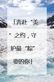 奔赴“美”之约，守护最“粽”要的你