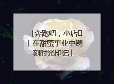 奔跑吧，小店㊶丨在甜蜜事业中镌刻时光印记