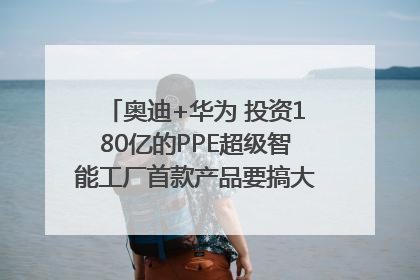 奥迪+华为 投资180亿的PPE超级智能工厂首款产品要搞大事情？｜粤港澳车展