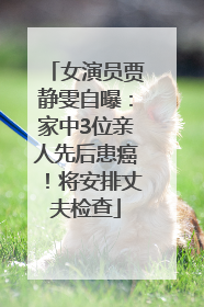 女演员贾静雯自曝：家中3位亲人先后患癌！将安排丈夫检查