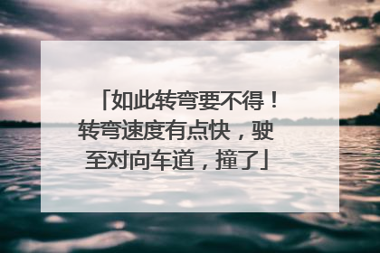 如此转弯要不得！转弯速度有点快，驶至对向车道，撞了
