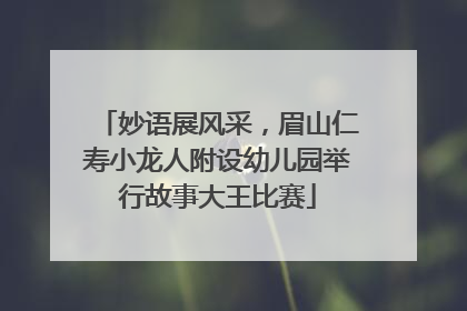 妙语展风采，眉山仁寿小龙人附设幼儿园举行故事大王比赛