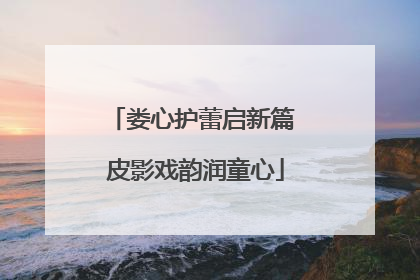 娄心护蕾启新篇 皮影戏韵润童心
