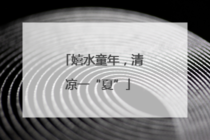 嬉水童年，清凉一“夏”