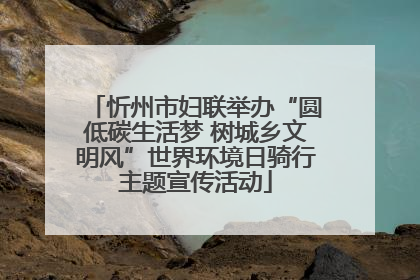 忻州市妇联举办“圆低碳生活梦 树城乡文明风”世界环境日骑行主题宣传活动
