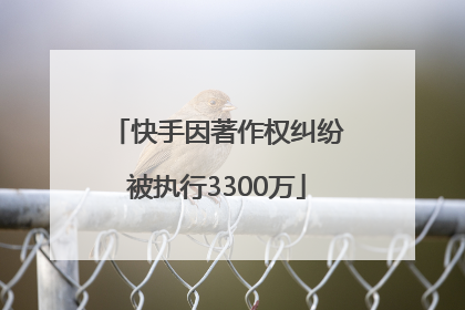 快手因著作权纠纷被执行3300万